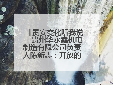 贵安变化听我说丨贵州华永鑫机电制造有限公司负责人陈新志：开放的贵安给我走出去的底气