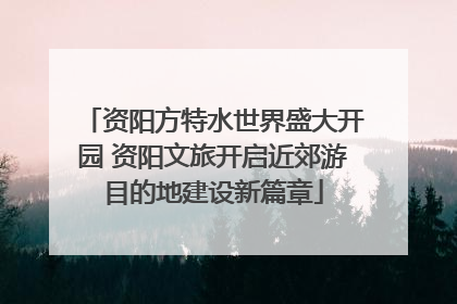 资阳方特水世界盛大开园 资阳文旅开启近郊游目的地建设新篇章