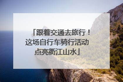 跟着交通去旅行！这场自行车骑行活动点亮衢江山水
