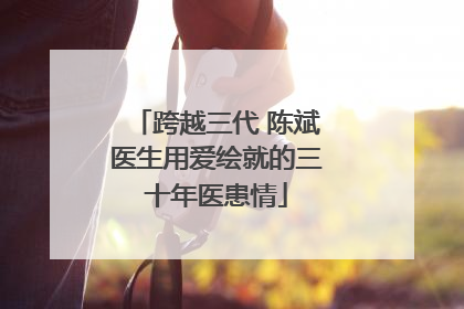 跨越三代 陈斌医生用爱绘就的三十年医患情