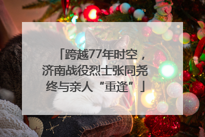 跨越77年时空，济南战役烈士张同尧终与亲人“重逢”