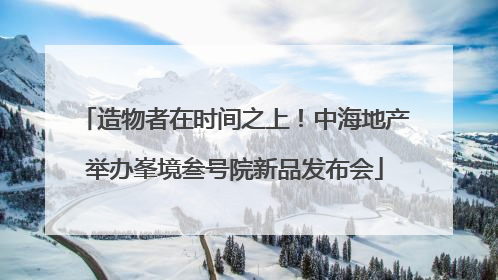 造物者在时间之上！中海地产举办峯境叁号院新品发布会