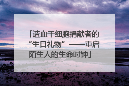 造血干细胞捐献者的“生日礼物”——重启陌生人的生命时钟
