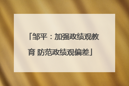 邹平：加强政绩观教育 防范政绩观偏差
