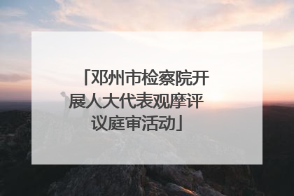 邓州市检察院开展人大代表观摩评议庭审活动