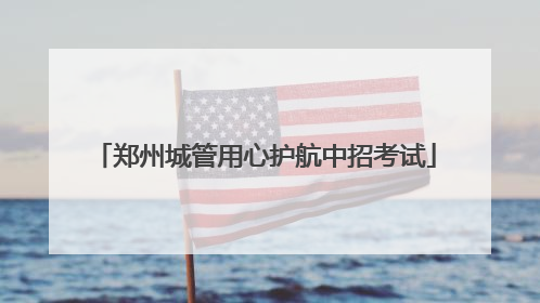 郑州城管用心护航中招考试
