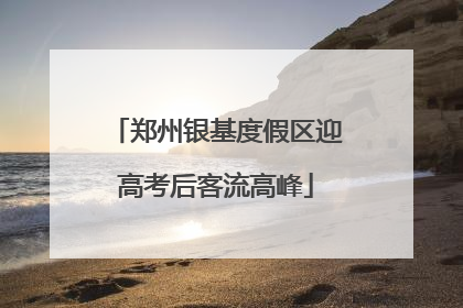 郑州银基度假区迎高考后客流高峰