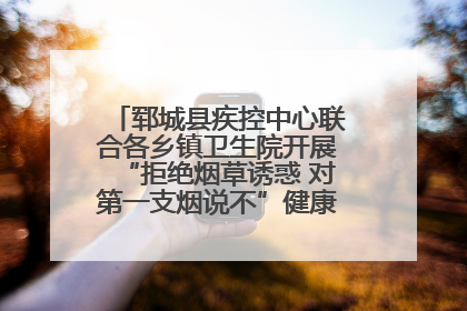 郓城县疾控中心联合各乡镇卫生院开展“拒绝烟草诱惑 对第一支烟说不”健康教育宣传活动