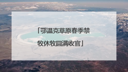 鄂温克草原春季禁牧休牧圆满收官