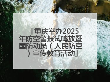 重庆举办2025年防空警报试鸣放暨国防动员（人民防空）宣传教育活动