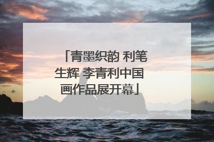 青墨织韵 利笔生辉 李青利中国画作品展开幕