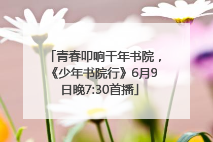 青春叩响千年书院，《少年书院行》6月9日晚7:30首播