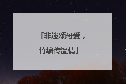 非遗颂母爱，竹编传温情