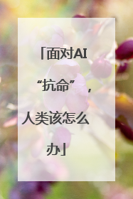 面对AI“抗命”，人类该怎么办