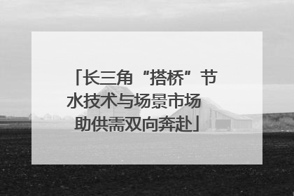 长三角“搭桥”节水技术与场景市场 助供需双向奔赴