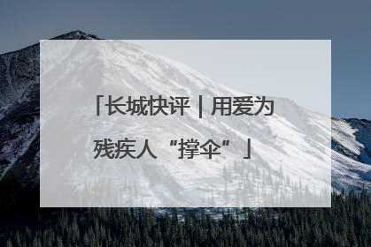 长城快评｜用爱为残疾人“撑伞”