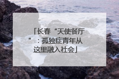 长春“天使餐厅”：孤独症青年从这里融入社会