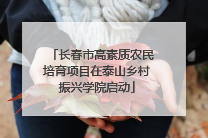 长春市高素质农民培育项目在泰山乡村振兴学院启动
