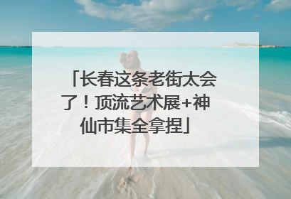 长春这条老街太会了！顶流艺术展+神仙市集全拿捏