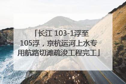 长江 103-1浮至 105浮，京杭运河上水专用航路切滩疏浚工程完工