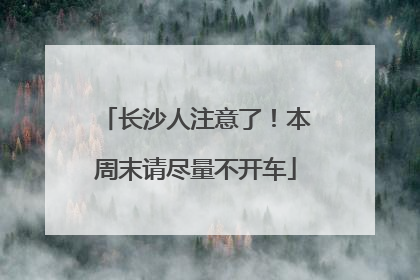 长沙人注意了！本周末请尽量不开车
