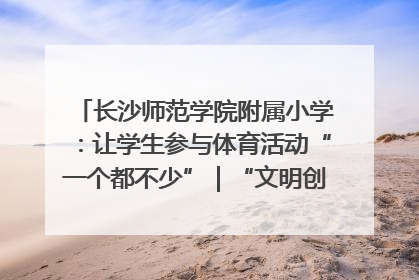 长沙师范学院附属小学：让学生参与体育活动“一个都不少”｜“文明创建耀三湘”专栏