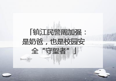 镇江民警周加强：是奶爸，也是校园安全“守望者”