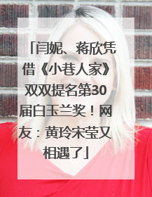 闫妮、蒋欣凭借《小巷人家》双双提名第30届白玉兰奖！网友：黄玲宋莹又相遇了