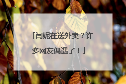 闫妮在送外卖？许多网友偶遇了！