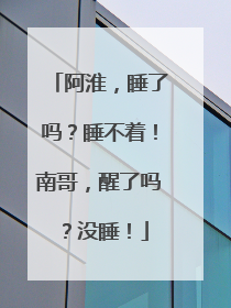 阿淮，睡了吗？睡不着！南哥，醒了吗？没睡！