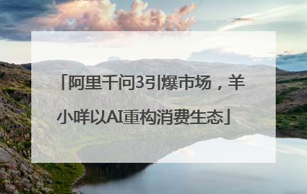 阿里千问3引爆市场，羊小咩以AI重构消费生态