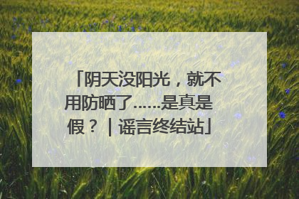 阴天没阳光，就不用防晒了……是真是假？｜谣言终结站