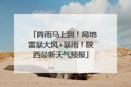 阵雨马上到！局地雷暴大风+暴雨！陕西最新天气预报