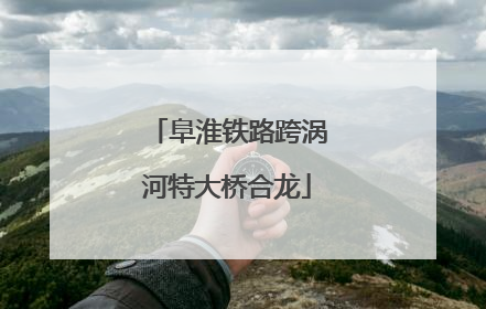 阜淮铁路跨涡河特大桥合龙