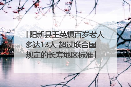 阳新县王英镇百岁老人多达13人 超过联合国规定的长寿地区标准