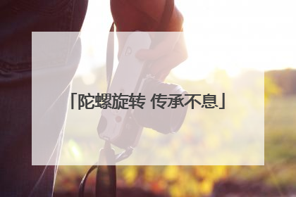 陀螺旋转 传承不息