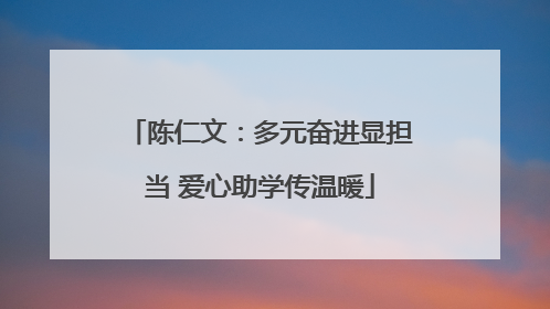 陈仁文：多元奋进显担当 爱心助学传温暖