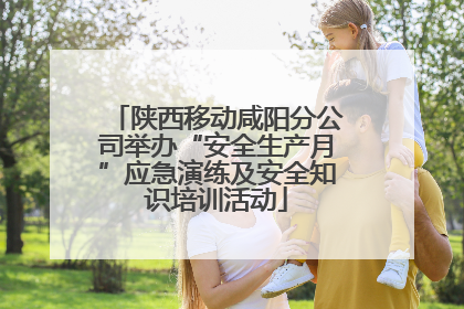 陕西移动咸阳分公司举办“安全生产月”应急演练及安全知识培训活动