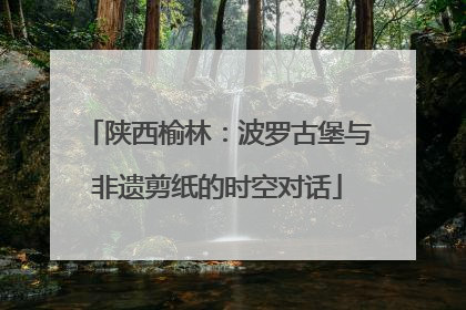 陕西榆林：波罗古堡与非遗剪纸的时空对话