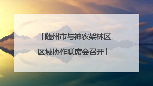 随州市与神农架林区区域协作联席会召开
