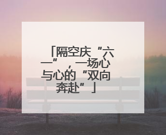 隔空庆“六一”，一场心与心的“双向奔赴”