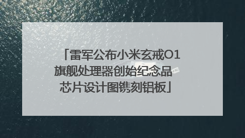 雷军公布小米玄戒O1旗舰处理器创始纪念品 芯片设计图镌刻铝板