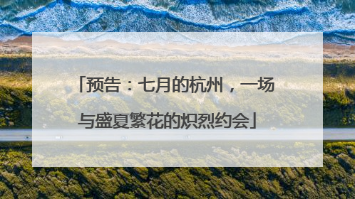 预告：七月的杭州，一场与盛夏繁花的炽烈约会