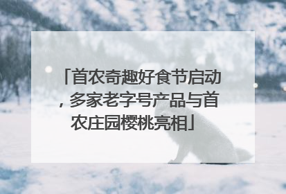 首农奇趣好食节启动，多家老字号产品与首农庄园樱桃亮相