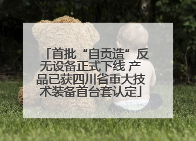 首批“自贡造”反无设备正式下线 产品已获四川省重大技术装备首台套认定