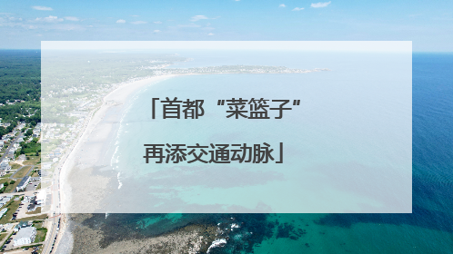 首都“菜篮子”再添交通动脉