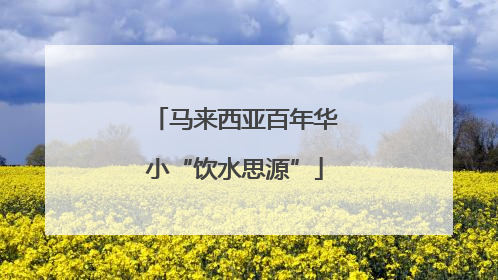 马来西亚百年华小“饮水思源”