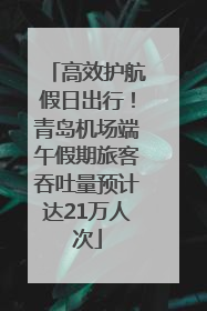 高效护航假日出行！青岛机场端午假期旅客吞吐量预计达21万人次