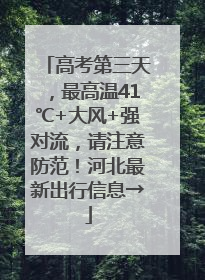高考第三天，最高温41℃+大风+强对流，请注意防范！河北最新出行信息→