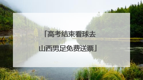 高考结束看球去 山西男足免费送票